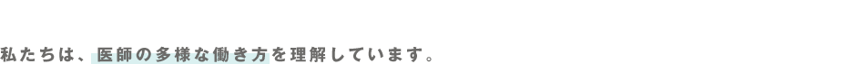 私たちは、医師の多様な働き方を理解しています。
